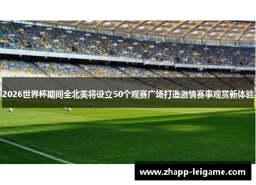 2026世界杯期间全北美将设立50个观赛广场打造激情赛事观赏新体验