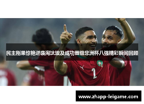 民主刚果惊艳逆袭淘汰埃及成功晋级非洲杯八强精彩瞬间回顾